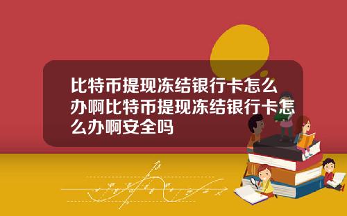 比特币提现冻结银行卡怎么办啊比特币提现冻结银行卡怎么办啊安全吗