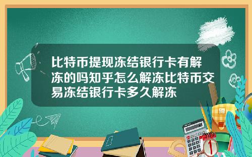 比特币提现冻结银行卡有解冻的吗知乎怎么解冻比特币交易冻结银行卡多久解冻