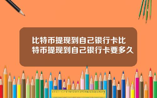 比特币提现到自己银行卡比特币提现到自己银行卡要多久