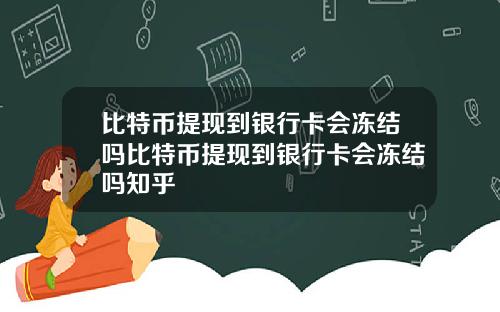 比特币提现到银行卡会冻结吗比特币提现到银行卡会冻结吗知乎