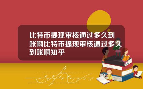 比特币提现审核通过多久到账啊比特币提现审核通过多久到账啊知乎