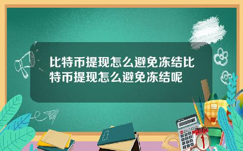 比特币提现怎么避免冻结比特币提现怎么避免冻结呢