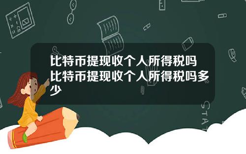 比特币提现收个人所得税吗比特币提现收个人所得税吗多少
