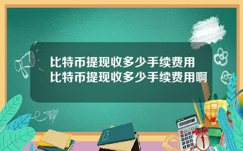 比特币提现收多少手续费用比特币提现收多少手续费用啊