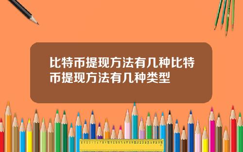 比特币提现方法有几种比特币提现方法有几种类型
