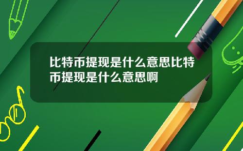 比特币提现是什么意思比特币提现是什么意思啊