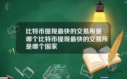 比特币提现最快的交易所是哪个比特币提现最快的交易所是哪个国家