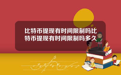 比特币提现有时间限制吗比特币提现有时间限制吗多久