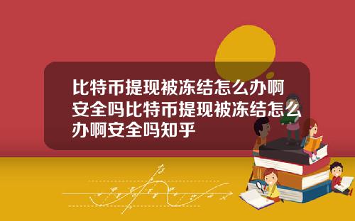 比特币提现被冻结怎么办啊安全吗比特币提现被冻结怎么办啊安全吗知乎