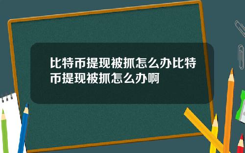 比特币提现被抓怎么办比特币提现被抓怎么办啊