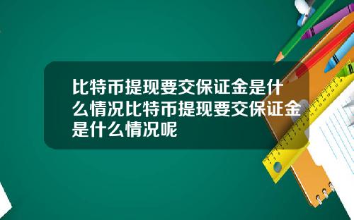 比特币提现要交保证金是什么情况比特币提现要交保证金是什么情况呢