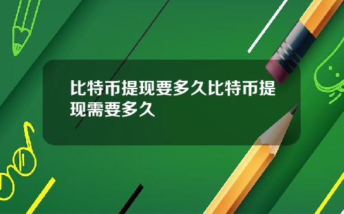 比特币提现要多久比特币提现需要多久