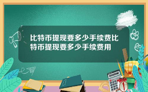比特币提现要多少手续费比特币提现要多少手续费用