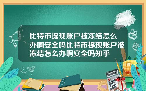 比特币提现账户被冻结怎么办啊安全吗比特币提现账户被冻结怎么办啊安全吗知乎