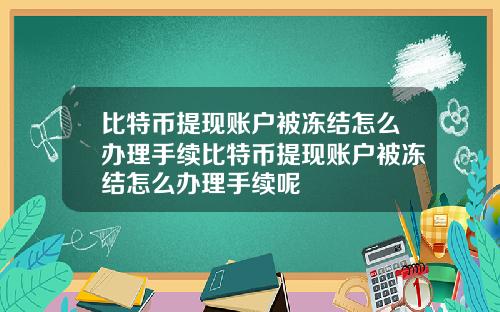 比特币提现账户被冻结怎么办理手续比特币提现账户被冻结怎么办理手续呢