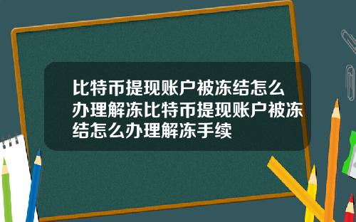 比特币提现账户被冻结怎么办理解冻比特币提现账户被冻结怎么办理解冻手续