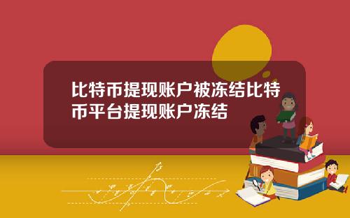比特币提现账户被冻结比特币平台提现账户冻结