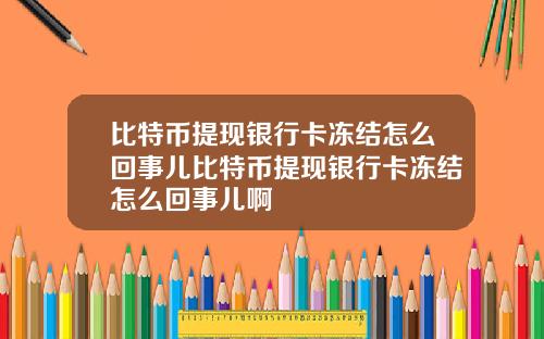 比特币提现银行卡冻结怎么回事儿比特币提现银行卡冻结怎么回事儿啊