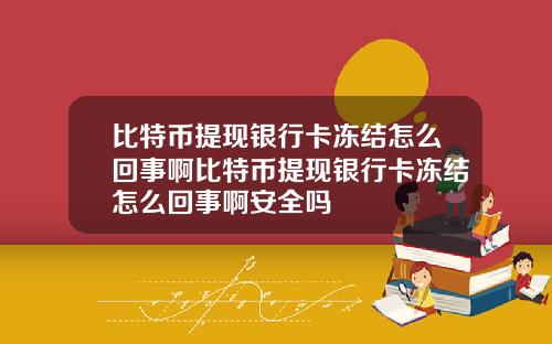 比特币提现银行卡冻结怎么回事啊比特币提现银行卡冻结怎么回事啊安全吗