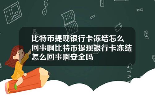 比特币提现银行卡冻结怎么回事啊比特币提现银行卡冻结怎么回事啊安全吗