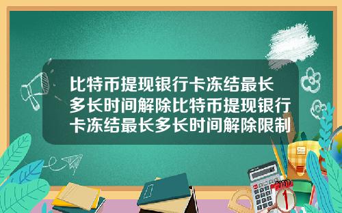 比特币提现银行卡冻结最长多长时间解除比特币提现银行卡冻结最长多长时间解除限制