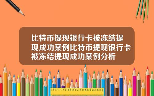 比特币提现银行卡被冻结提现成功案例比特币提现银行卡被冻结提现成功案例分析