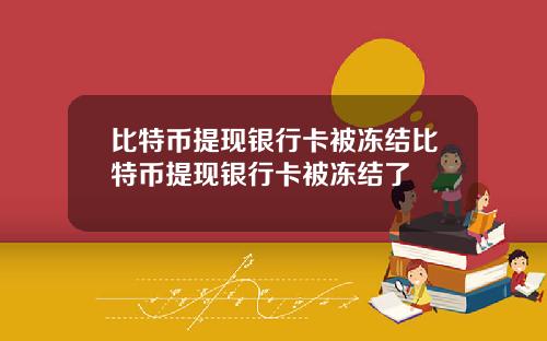 比特币提现银行卡被冻结比特币提现银行卡被冻结了