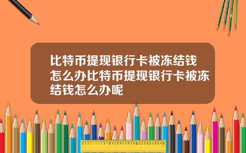 比特币提现银行卡被冻结钱怎么办比特币提现银行卡被冻结钱怎么办呢