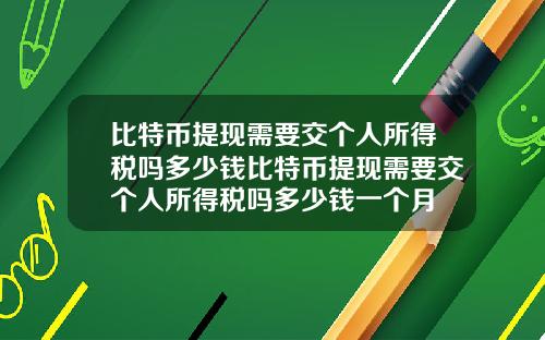 比特币提现需要交个人所得税吗多少钱比特币提现需要交个人所得税吗多少钱一个月