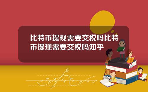 比特币提现需要交税吗比特币提现需要交税吗知乎