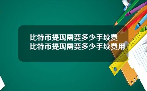 比特币提现需要多少手续费比特币提现需要多少手续费用