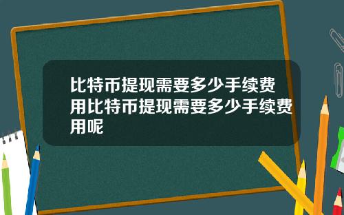 比特币提现需要多少手续费用比特币提现需要多少手续费用呢