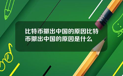 比特币撤出中国的原因比特币撤出中国的原因是什么
