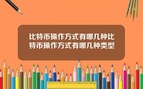 比特币操作方式有哪几种比特币操作方式有哪几种类型