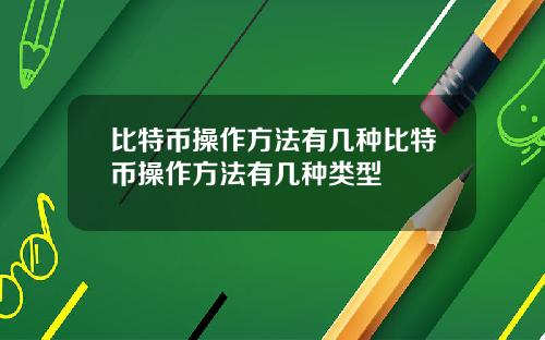 比特币操作方法有几种比特币操作方法有几种类型