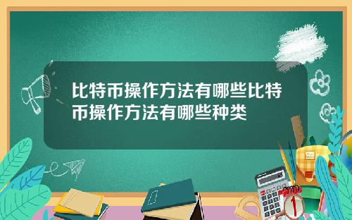 比特币操作方法有哪些比特币操作方法有哪些种类