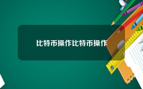 比特币操作比特币操作