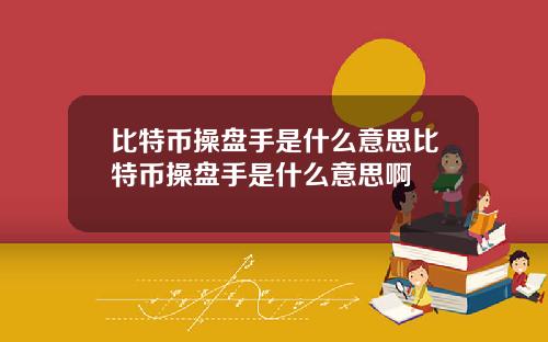比特币操盘手是什么意思比特币操盘手是什么意思啊