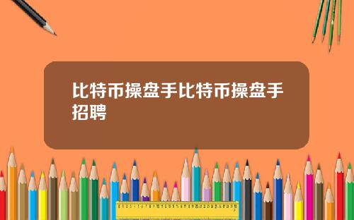 比特币操盘手比特币操盘手招聘