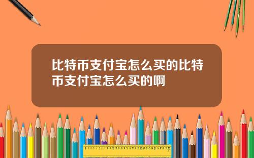比特币支付宝怎么买的比特币支付宝怎么买的啊