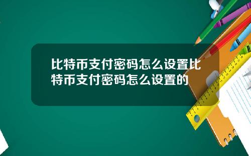 比特币支付密码怎么设置比特币支付密码怎么设置的