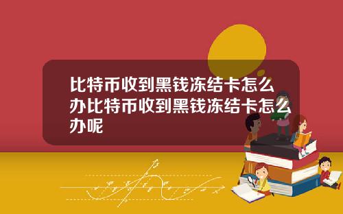 比特币收到黑钱冻结卡怎么办比特币收到黑钱冻结卡怎么办呢