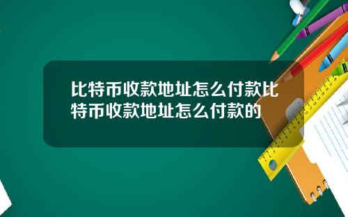 比特币收款地址怎么付款比特币收款地址怎么付款的