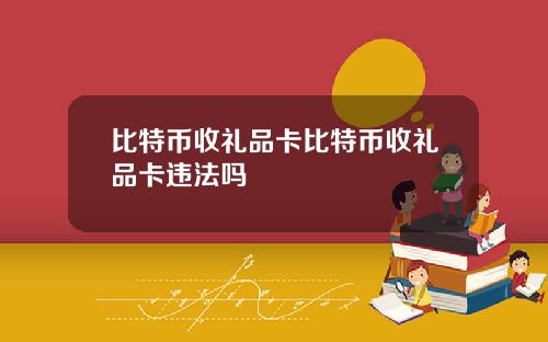 比特币收礼品卡比特币收礼品卡违法吗