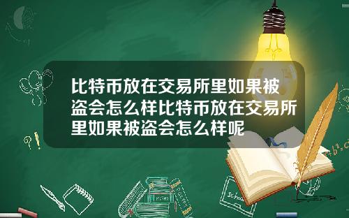 比特币放在交易所里如果被盗会怎么样比特币放在交易所里如果被盗会怎么样呢