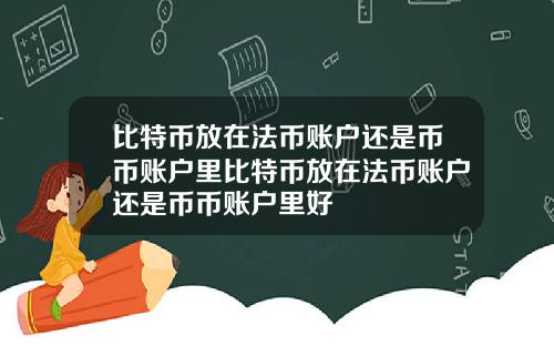 比特币放在法币账户还是币币账户里比特币放在法币账户还是币币账户里好