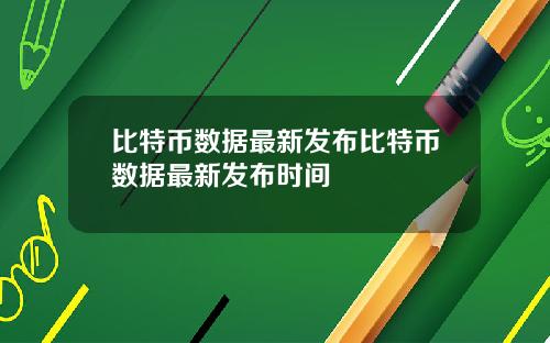 比特币数据最新发布比特币数据最新发布时间