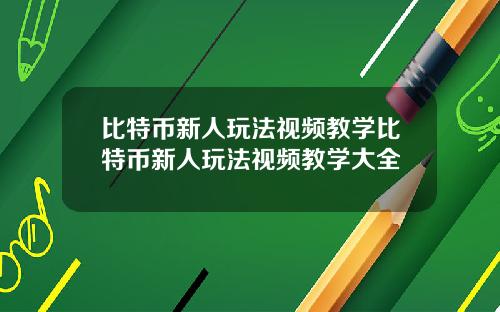 比特币新人玩法视频教学比特币新人玩法视频教学大全