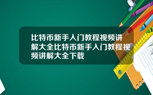 比特币新手入门教程视频讲解大全比特币新手入门教程视频讲解大全下载
