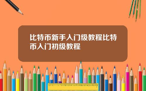 比特币新手入门级教程比特币入门初级教程
